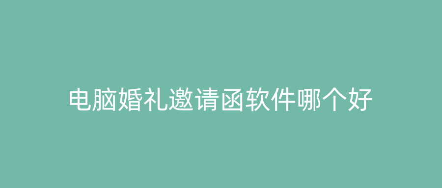 电脑婚礼邀请函软件哪个好