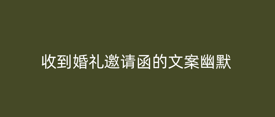 收到婚礼邀请函的文案幽默