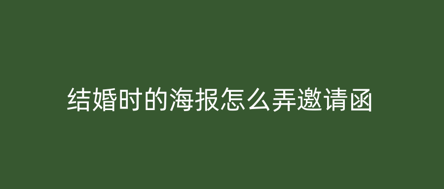 结婚时的海报怎么弄邀请函