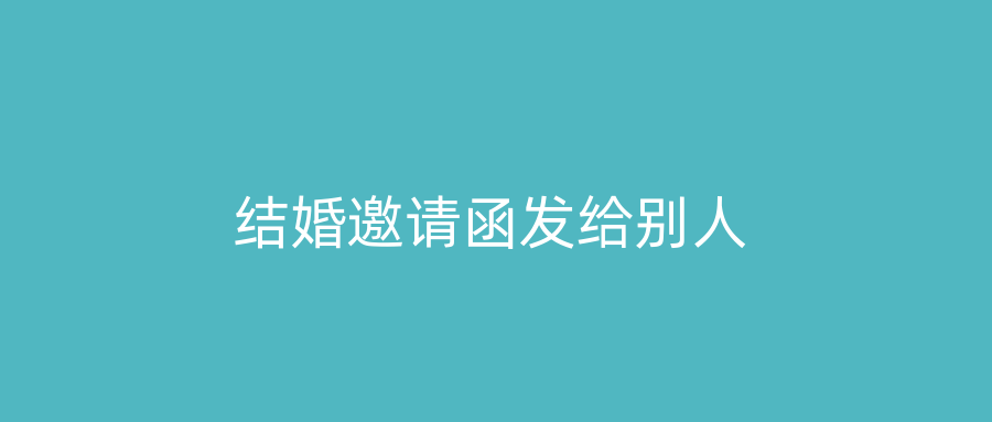 结婚邀请函发给别人