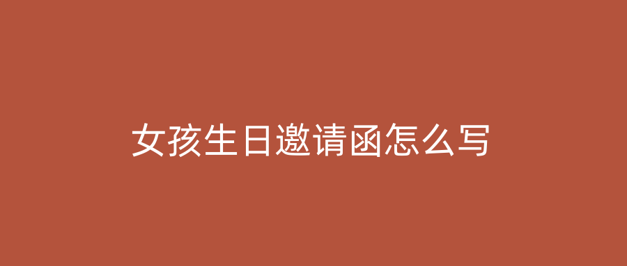 女孩生日邀请函怎么写