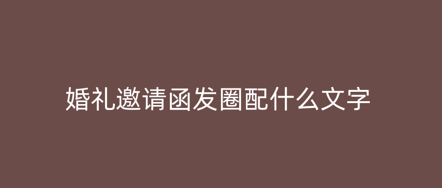 婚礼邀请函发圈配什么文字