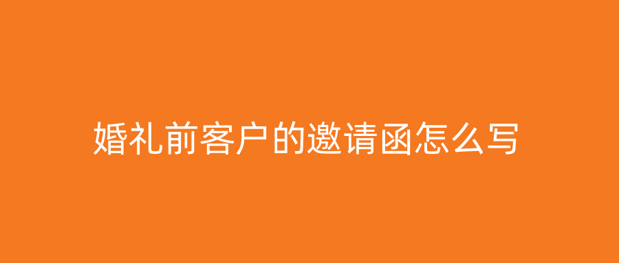 婚礼前客户的邀请函怎么写