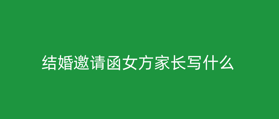 结婚邀请函女方家长写什么