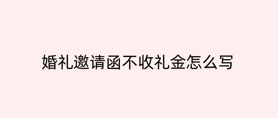 婚礼邀请函不收礼金怎么写