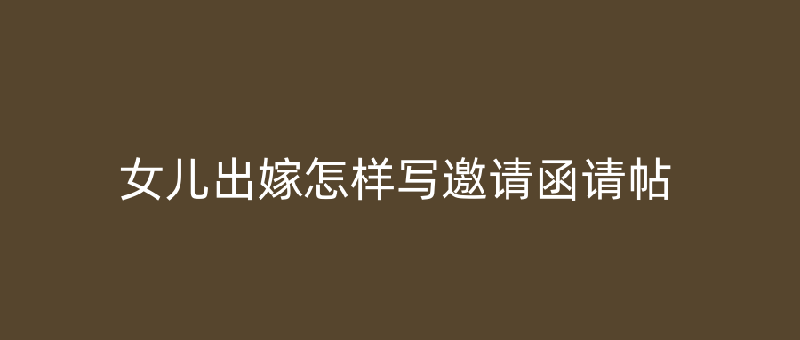 女儿出嫁怎样写邀请函请帖