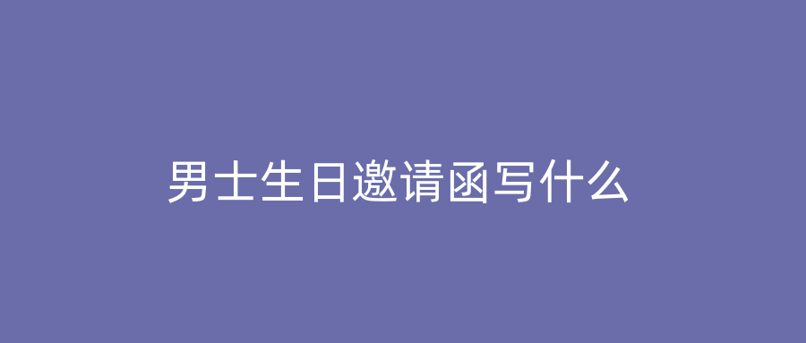 男士生日邀请函写什么