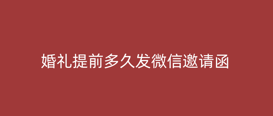 婚礼提前多久发微信邀请函