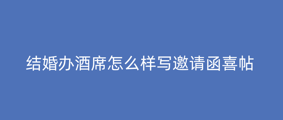 结婚办酒席怎么样写邀请函喜帖