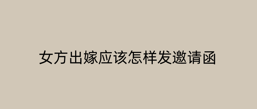 女方出嫁应该怎样发邀请函