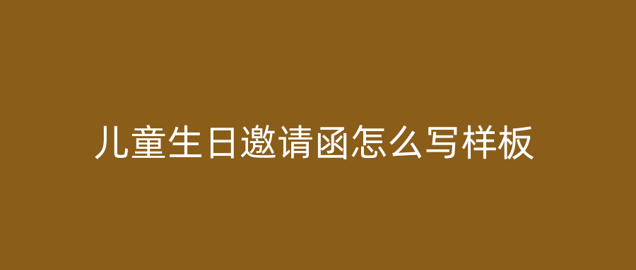 儿童生日邀请函怎么写样板