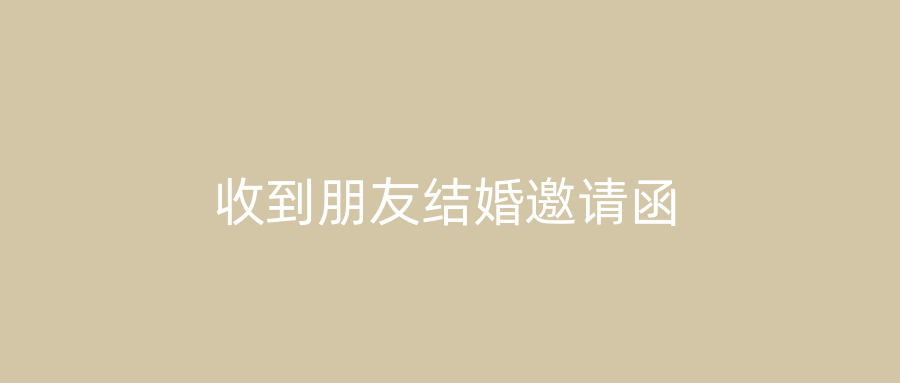 收到朋友结婚邀请函