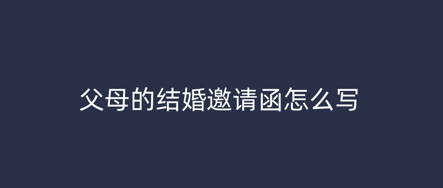 父母的结婚邀请函怎么写