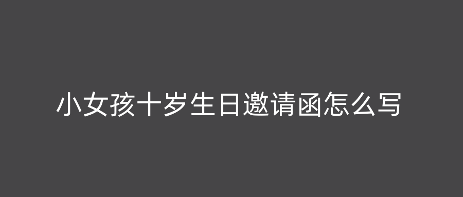 小女孩十岁生日邀请函怎么写