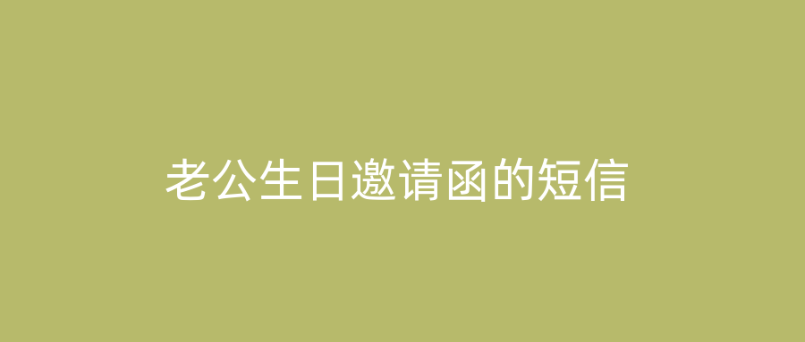 老公生日邀请函的短信