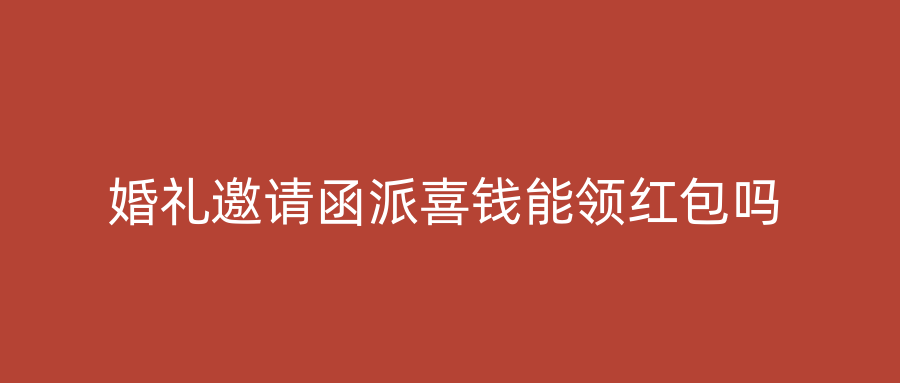 婚礼邀请函派喜钱能领红包吗