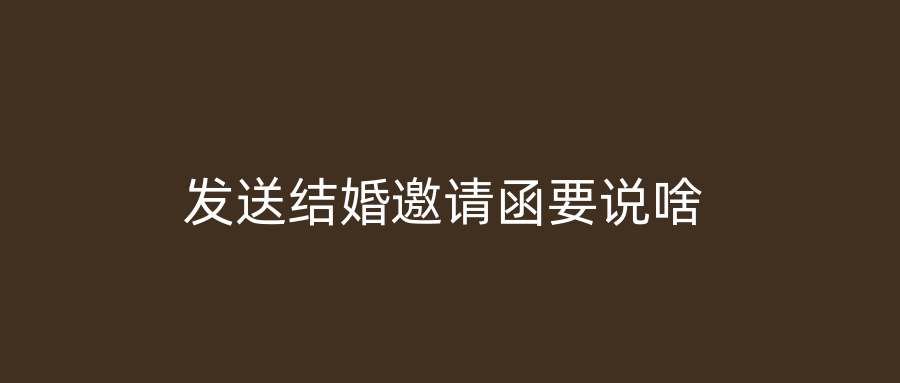 发送结婚邀请函要说啥
