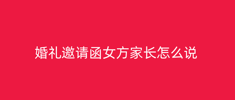 婚礼邀请函女方家长怎么说