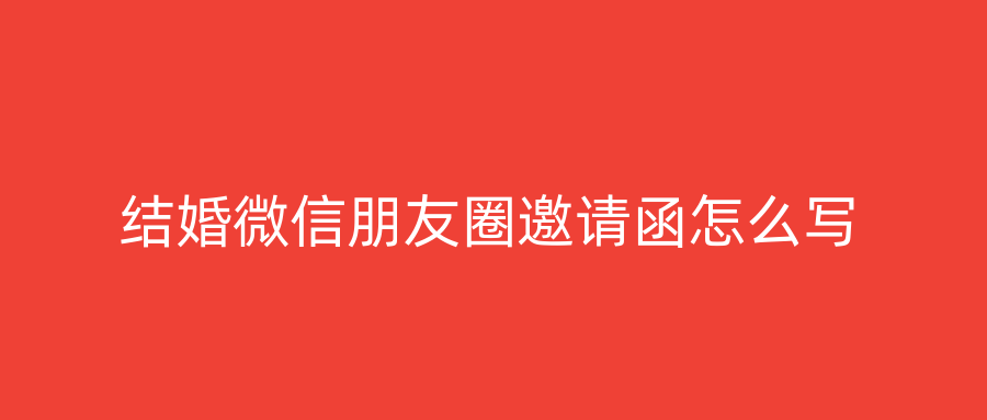 结婚微信朋友圈邀请函怎么写