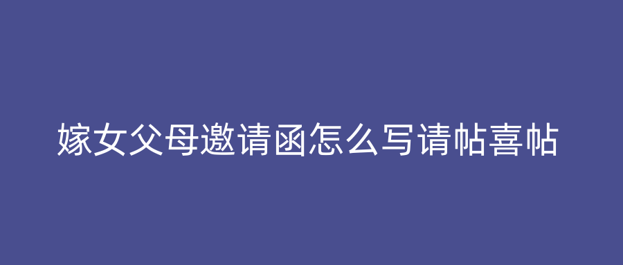 嫁女父母邀请函怎么写请帖喜帖