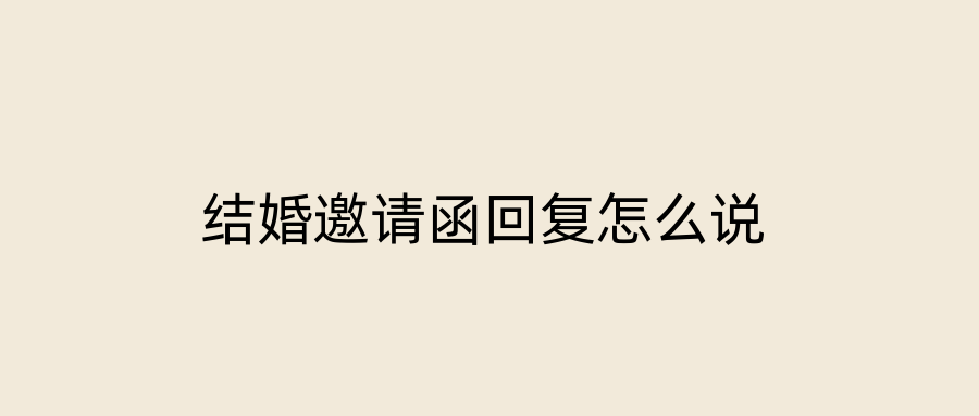 结婚邀请函回复怎么说