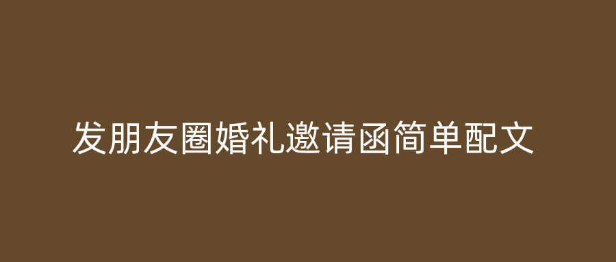 发朋友圈婚礼邀请函简单配文