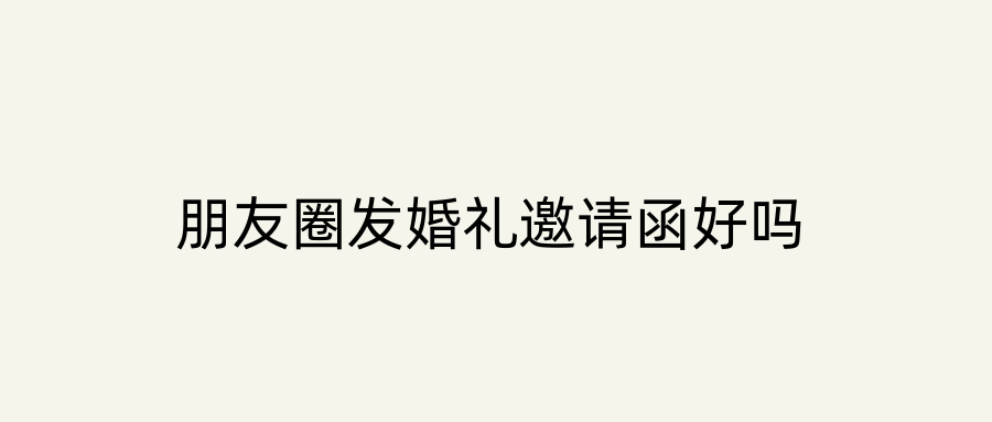朋友圈发婚礼邀请函好吗