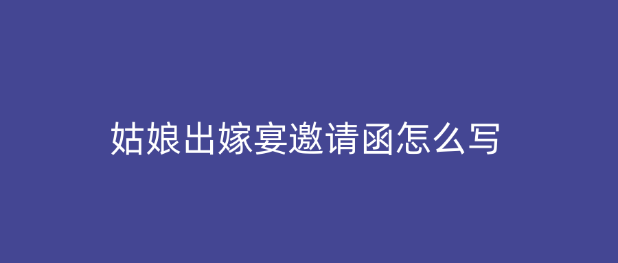 姑娘出嫁宴邀请函怎么写