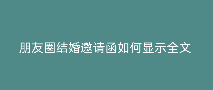 朋友圈结婚邀请函如何显示全文