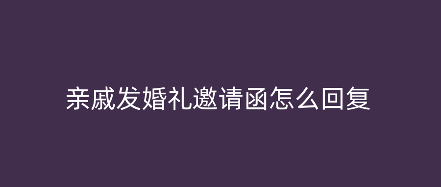 亲戚发婚礼邀请函怎么回复