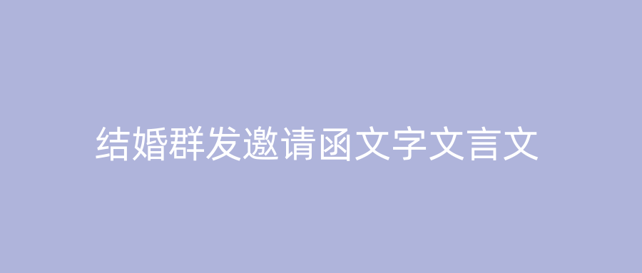 结婚群发邀请函文字文言文
