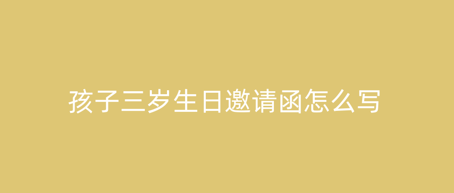 孩子三岁生日邀请函怎么写