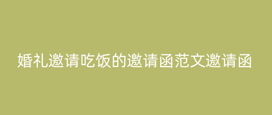 婚礼邀请吃饭的邀请函范文邀请函