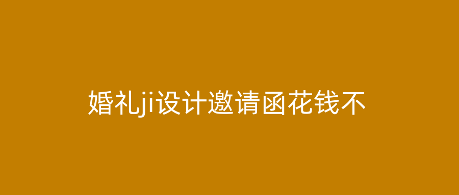 婚礼ji设计邀请函花钱不