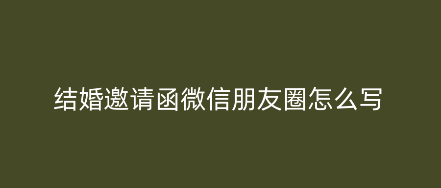 结婚邀请函微信朋友圈怎么写