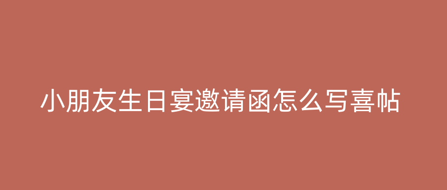 小朋友生日宴邀请函怎么写喜帖