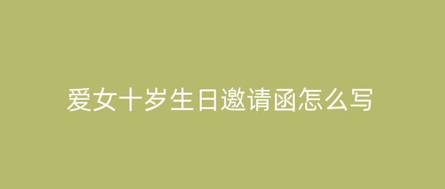 爱女十岁生日邀请函怎么写