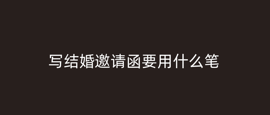 写结婚邀请函要用什么笔