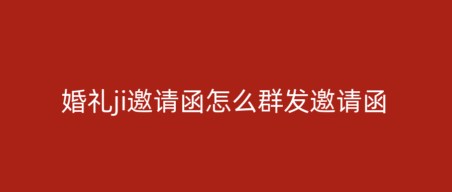 婚礼ji邀请函怎么群发邀请函