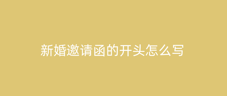 新婚邀请函的开头怎么写