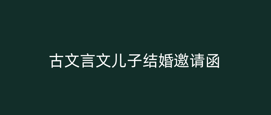 古文言文儿子结婚邀请函