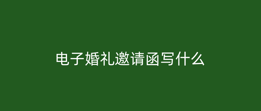 电子婚礼邀请函写什么