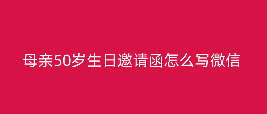 母亲50岁生日邀请函怎么写微信
