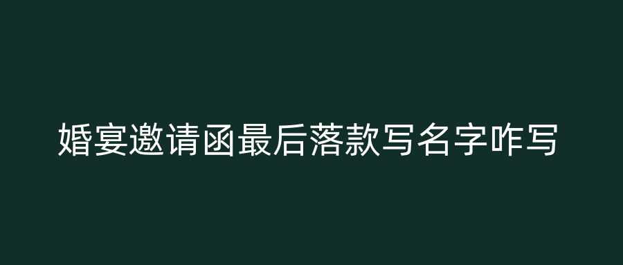婚宴邀请函最后落款写名字咋写