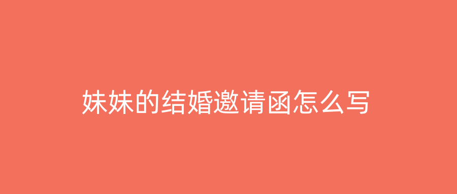 妹妹的结婚邀请函怎么写