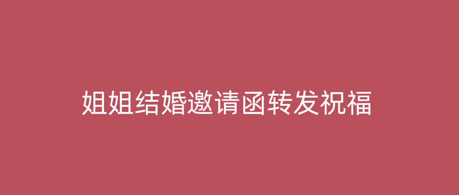 姐姐结婚邀请函转发祝福
