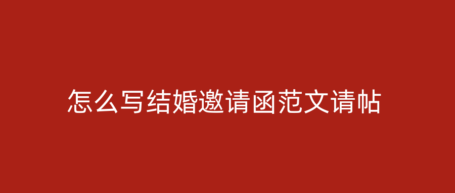 怎么写结婚邀请函范文请帖