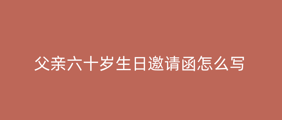 父亲六十岁生日邀请函怎么写