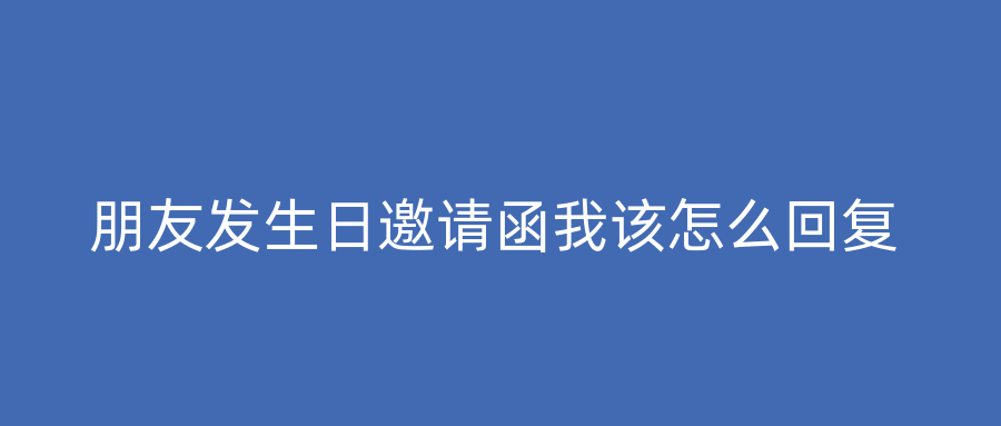朋友发生日邀请函我该怎么回复