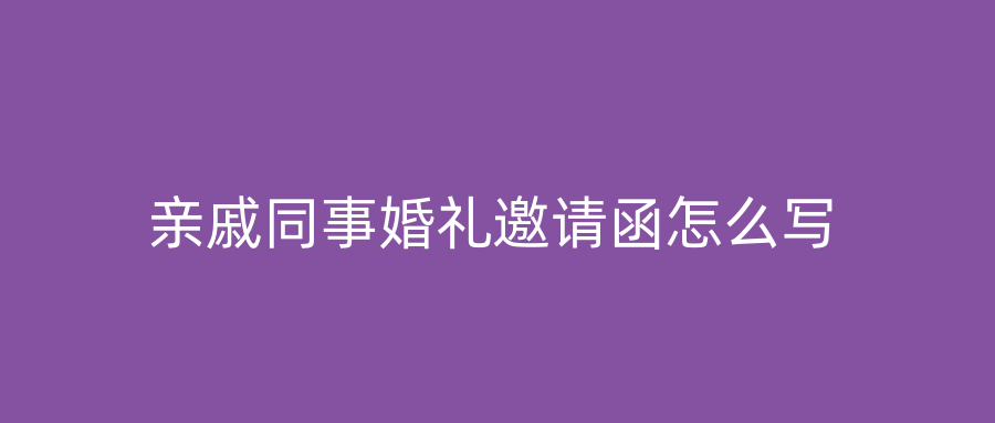 亲戚同事婚礼邀请函怎么写